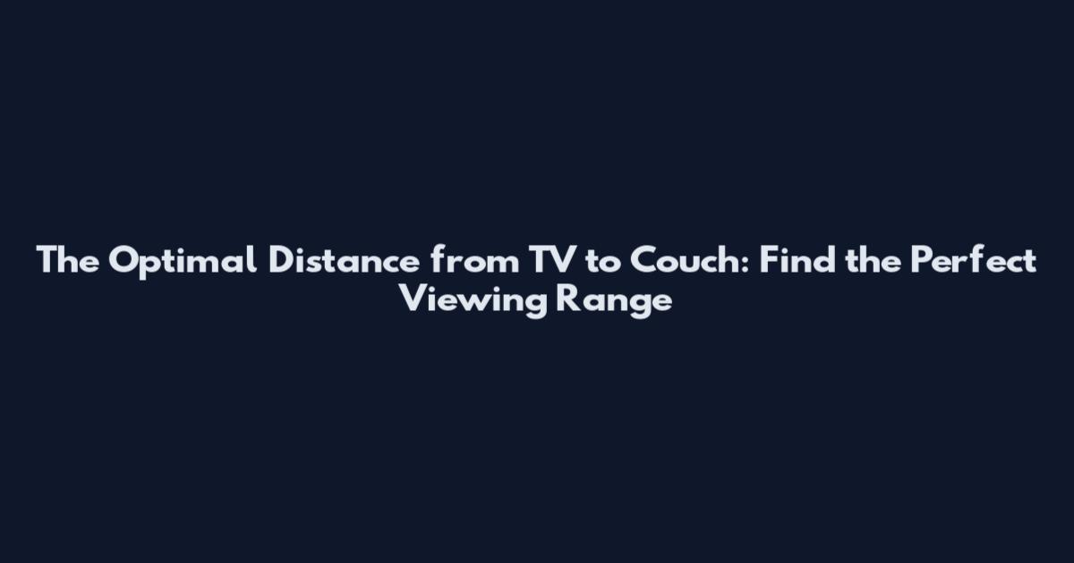 The Optimal Distance from TV to Couch: Find the Perfect Viewing Range