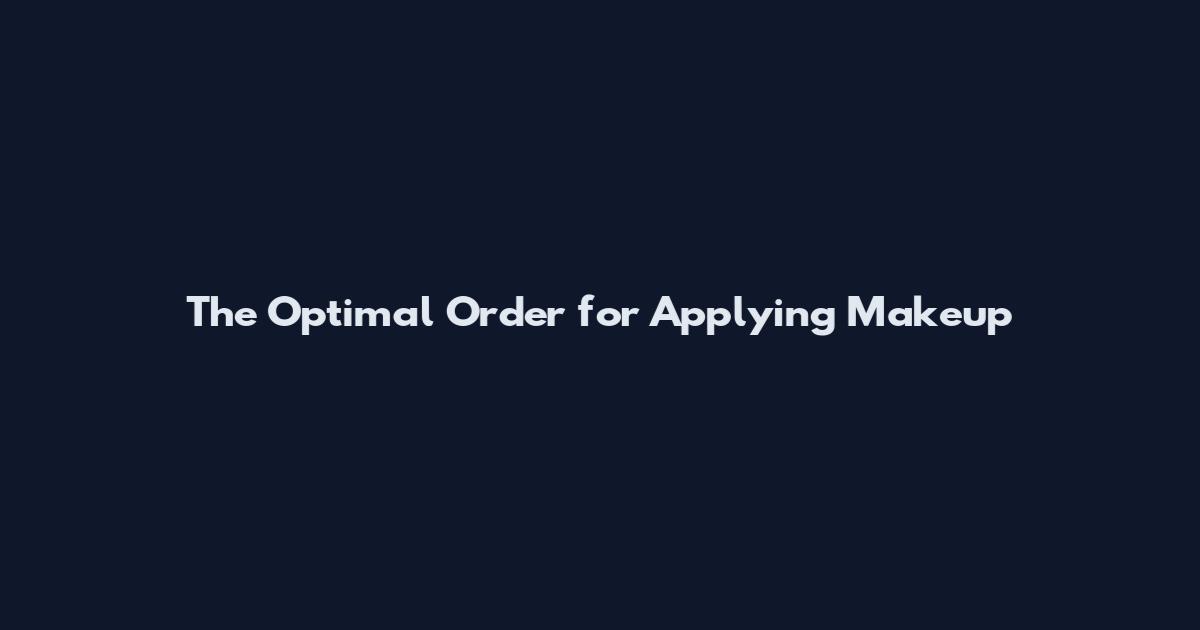 The Optimal Order for Applying Makeup
