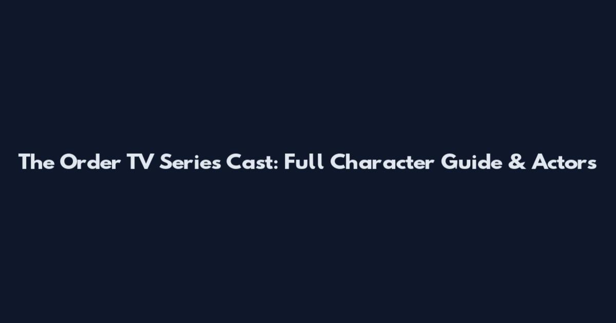 The Order TV Series Cast: Full Character Guide & Actors