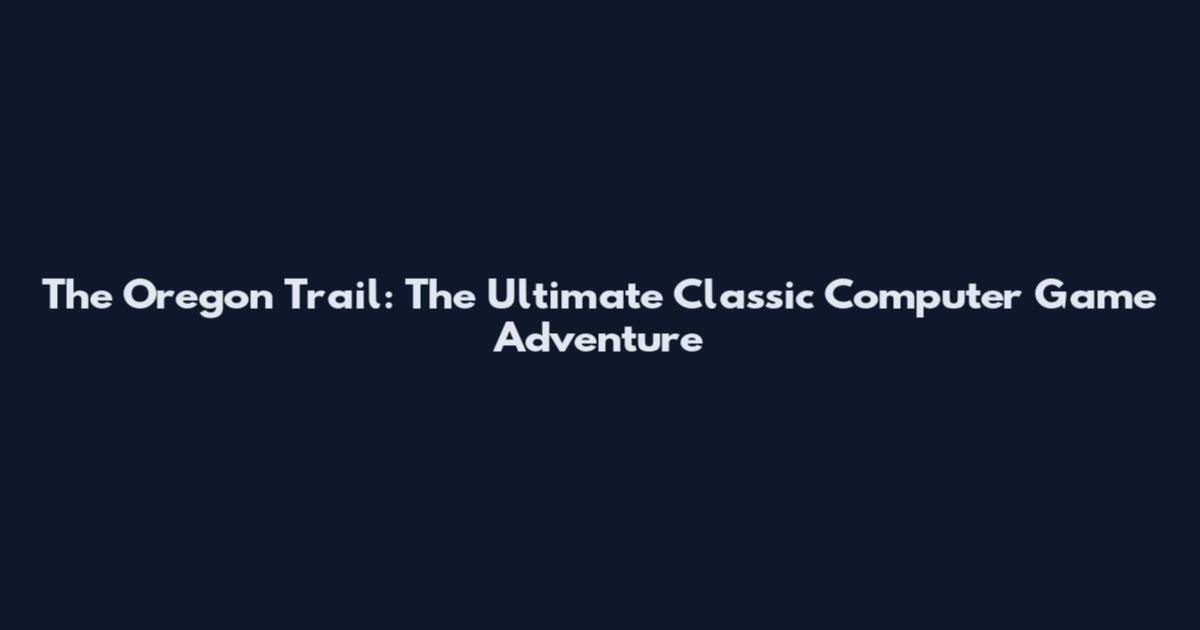 The Oregon Trail: The Ultimate Classic Computer Game Adventure