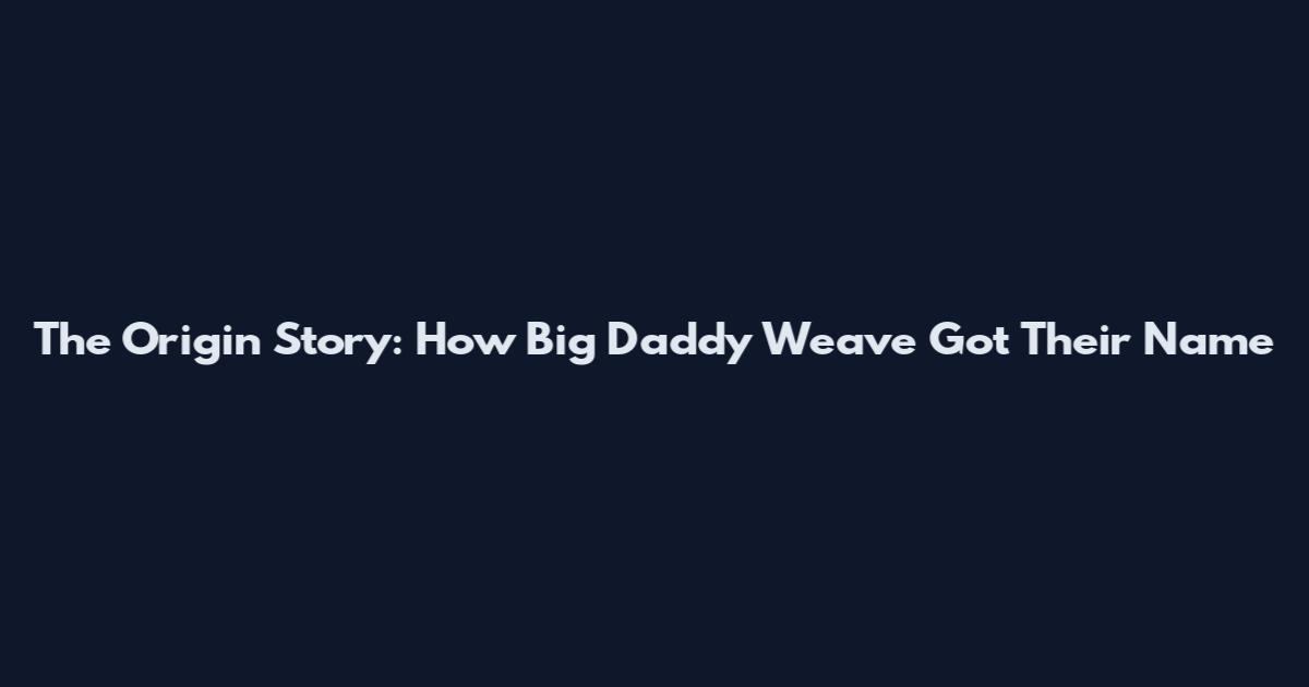 The Origin Story: How Big Daddy Weave Got Their Name