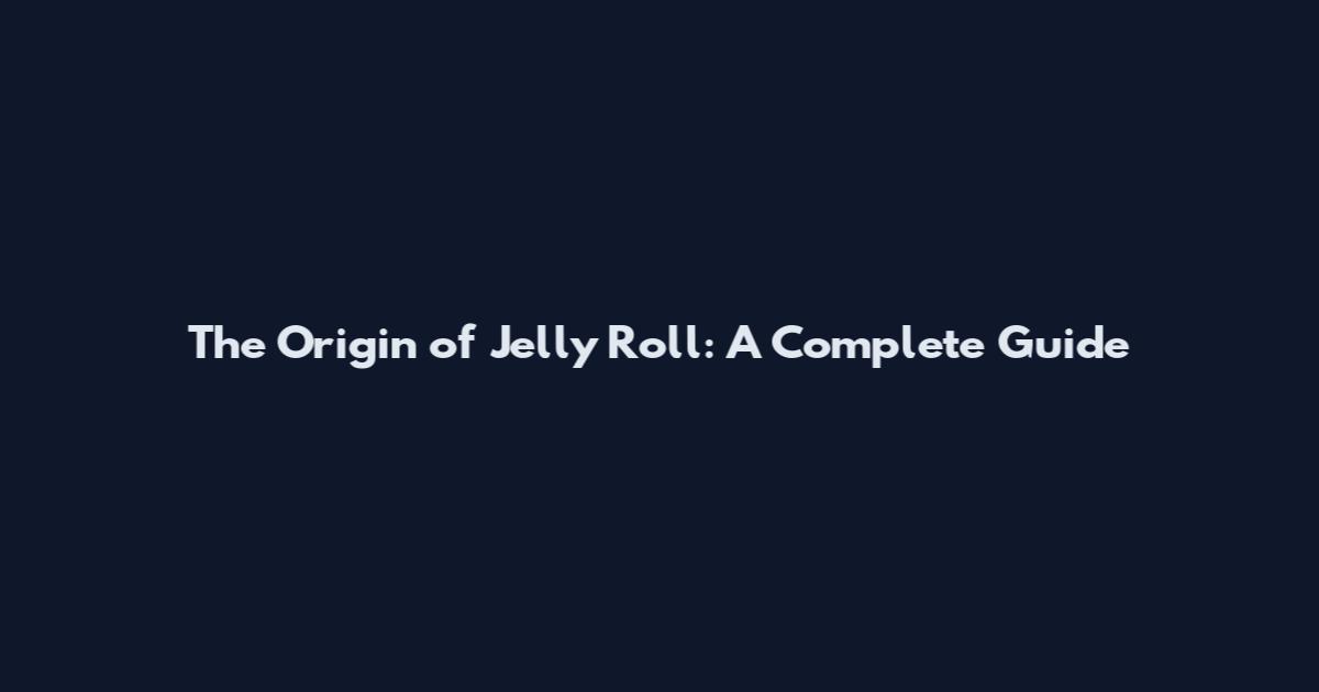 The Origin of Jelly Roll: A Complete Guide