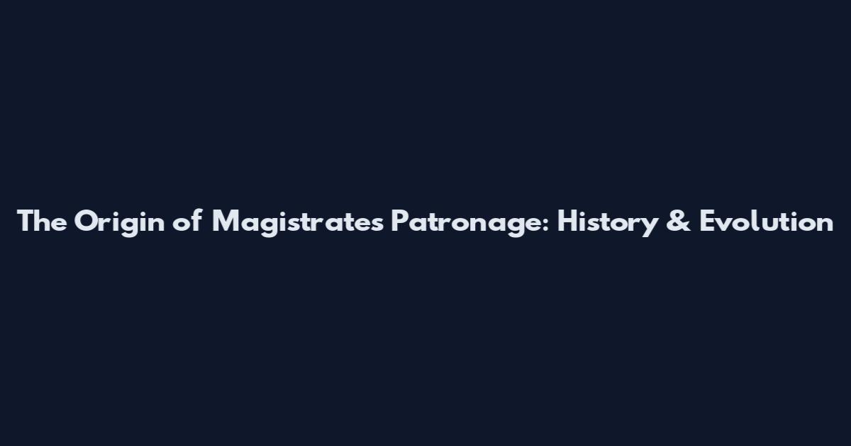 The Origin of Magistrates' Patronage: History & Evolution