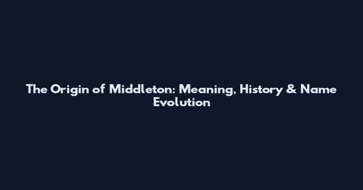 The Origin of Middleton: Meaning, History & Name Evolution