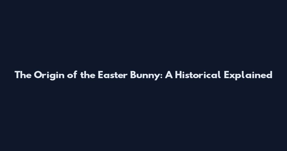 The Origin of the Easter Bunny: A Historical Explained