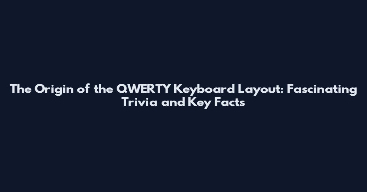 The Origin of the QWERTY Keyboard Layout: Fascinating Trivia and Key Facts