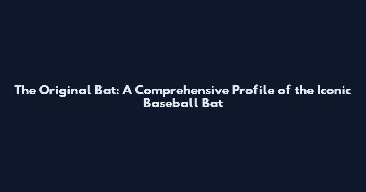 The Original Bat: A Comprehensive Profile of the Iconic Baseball Bat