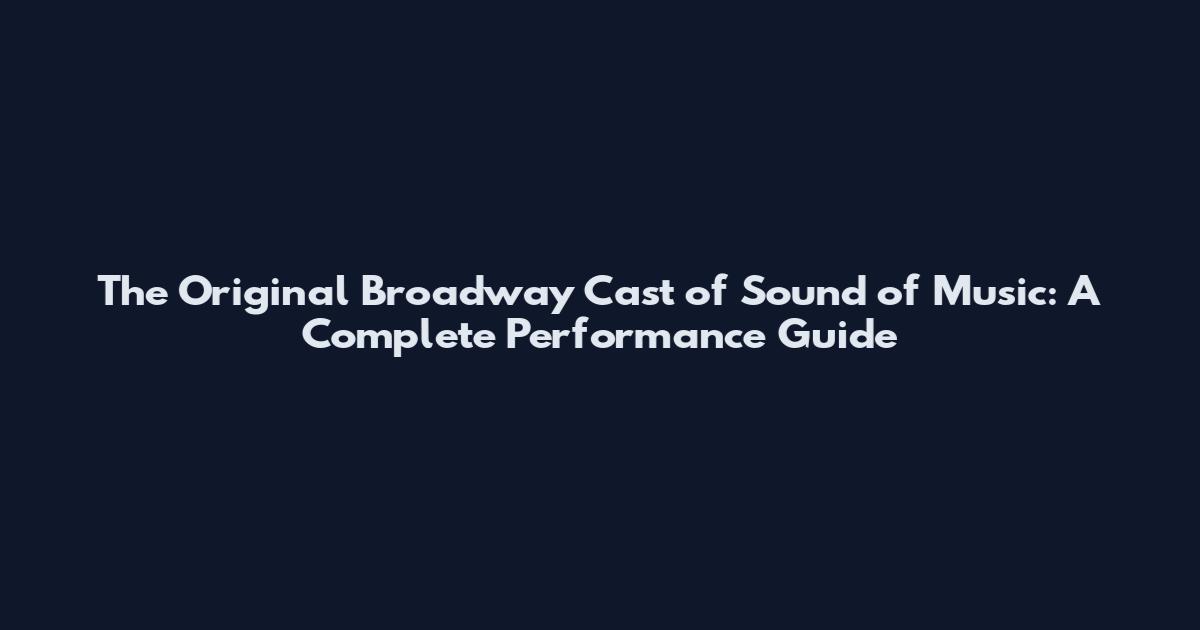 The Original Broadway Cast of Sound of Music: A Complete Performance Guide