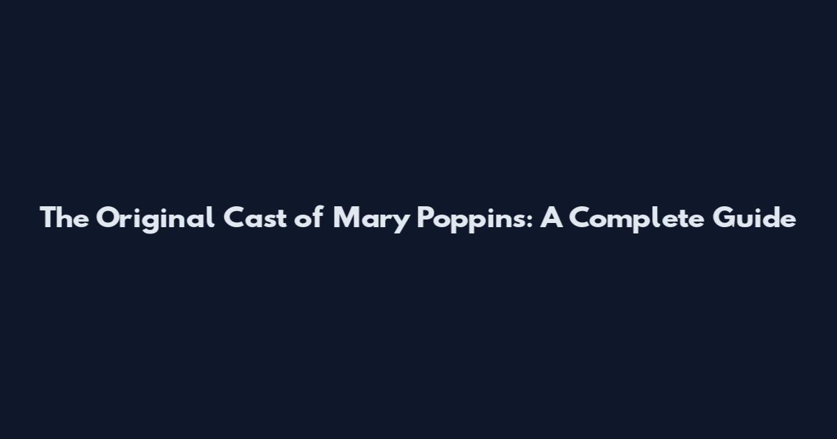 The Original Cast of Mary Poppins: A Complete Guide