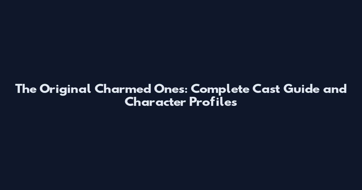 The Original Charmed Ones: Complete Cast Guide and Character Profiles