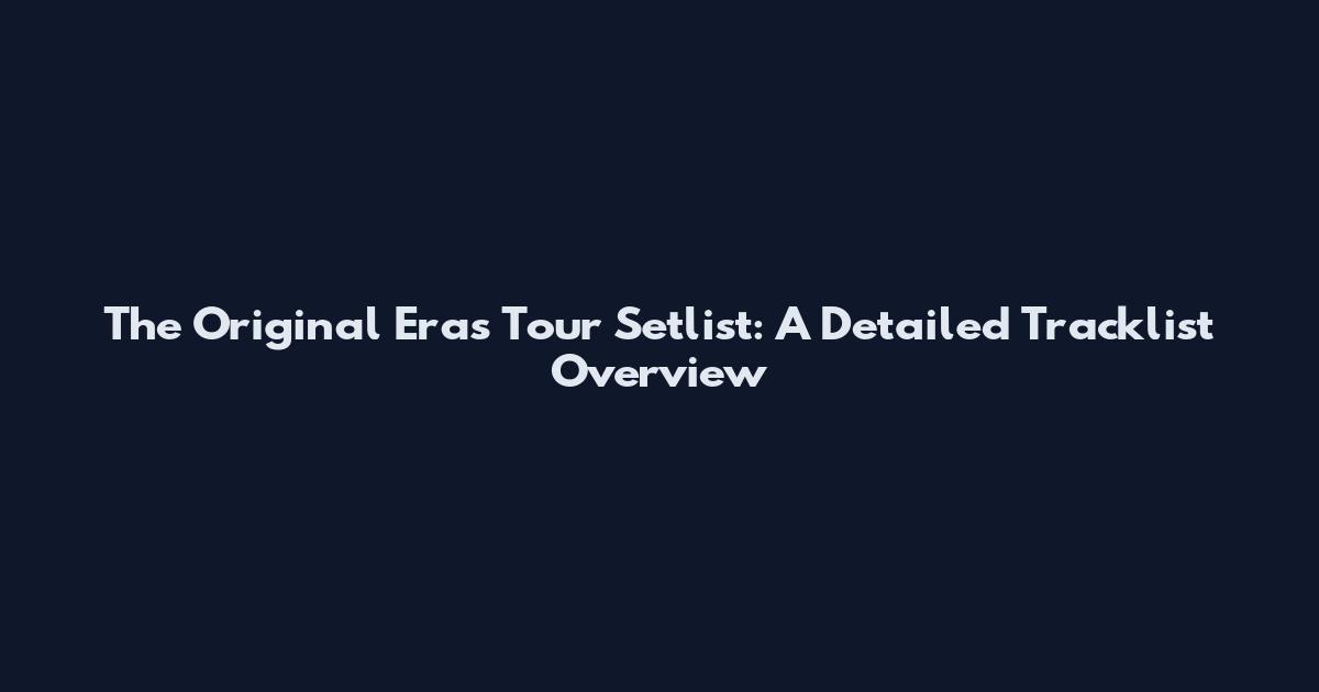 The Original Eras Tour Setlist: A Detailed Tracklist Overview
