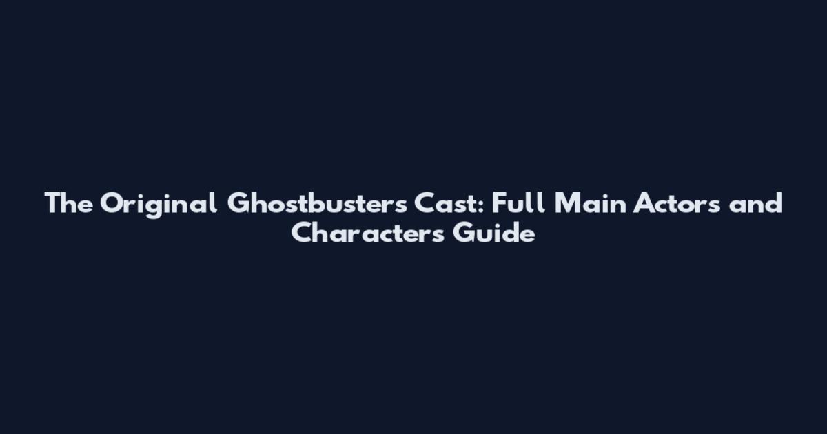 The Original Ghostbusters Cast: Full Main Actors and Characters Guide