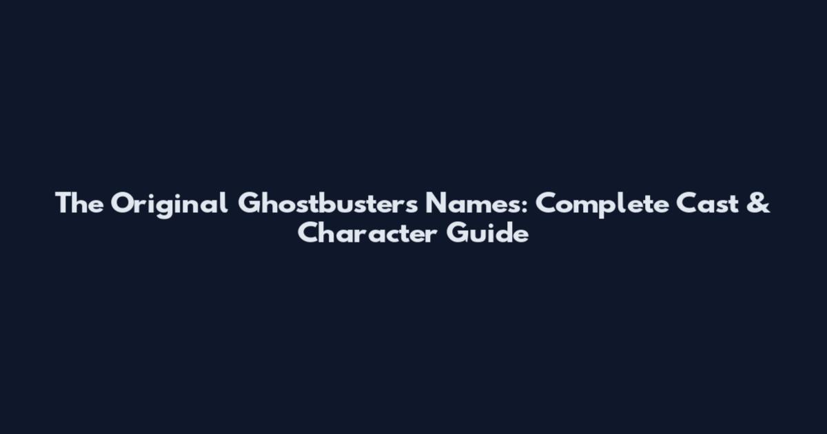The Original Ghostbusters Names: Complete Cast & Character Guide