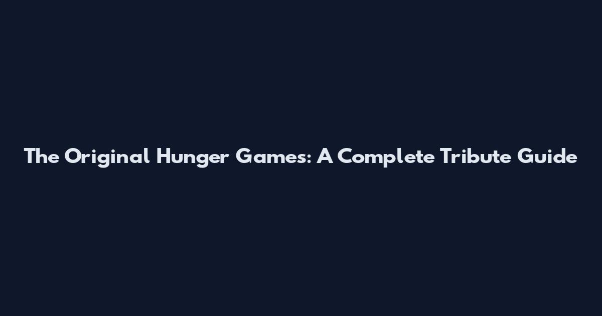 The Original Hunger Games: A Complete Tribute Guide
