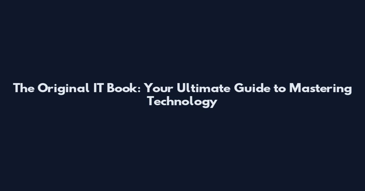 The Original IT Book: Your Ultimate Guide to Mastering Technology