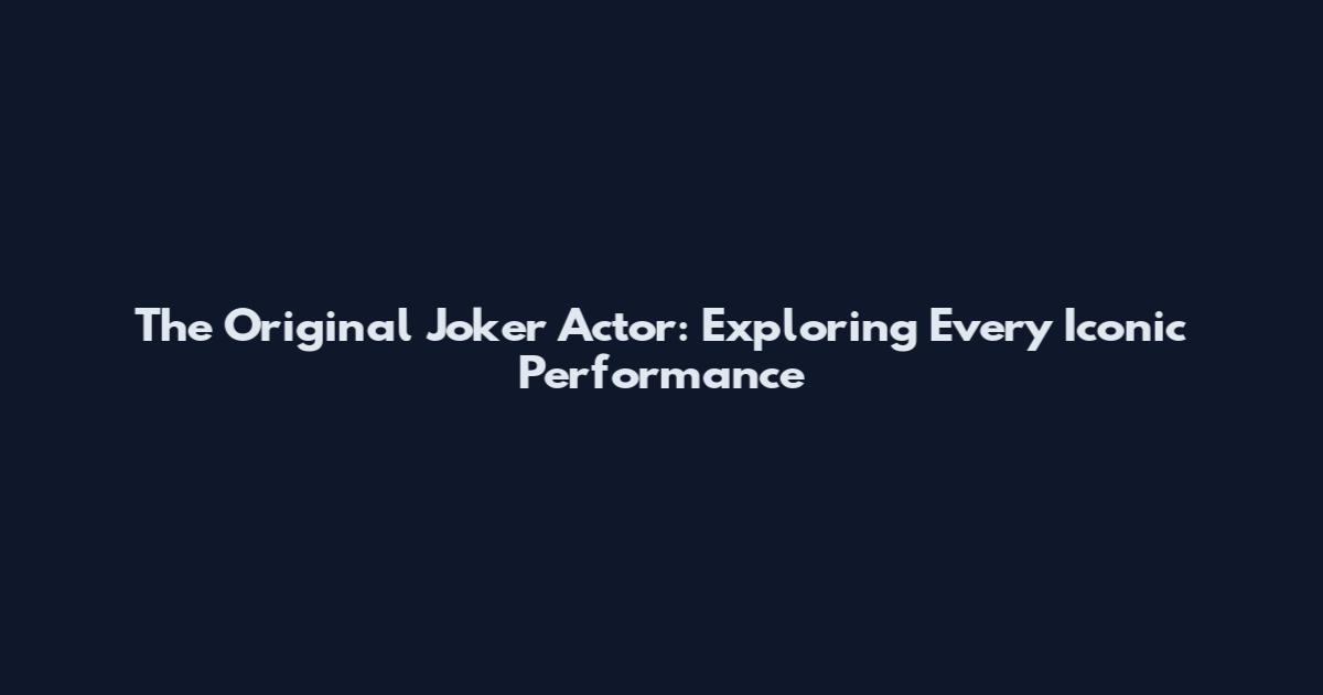 The Original Joker Actor: Exploring Every Iconic Performance