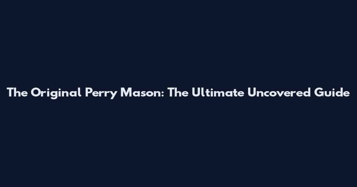 The Original Perry Mason: The Ultimate Uncovered Guide