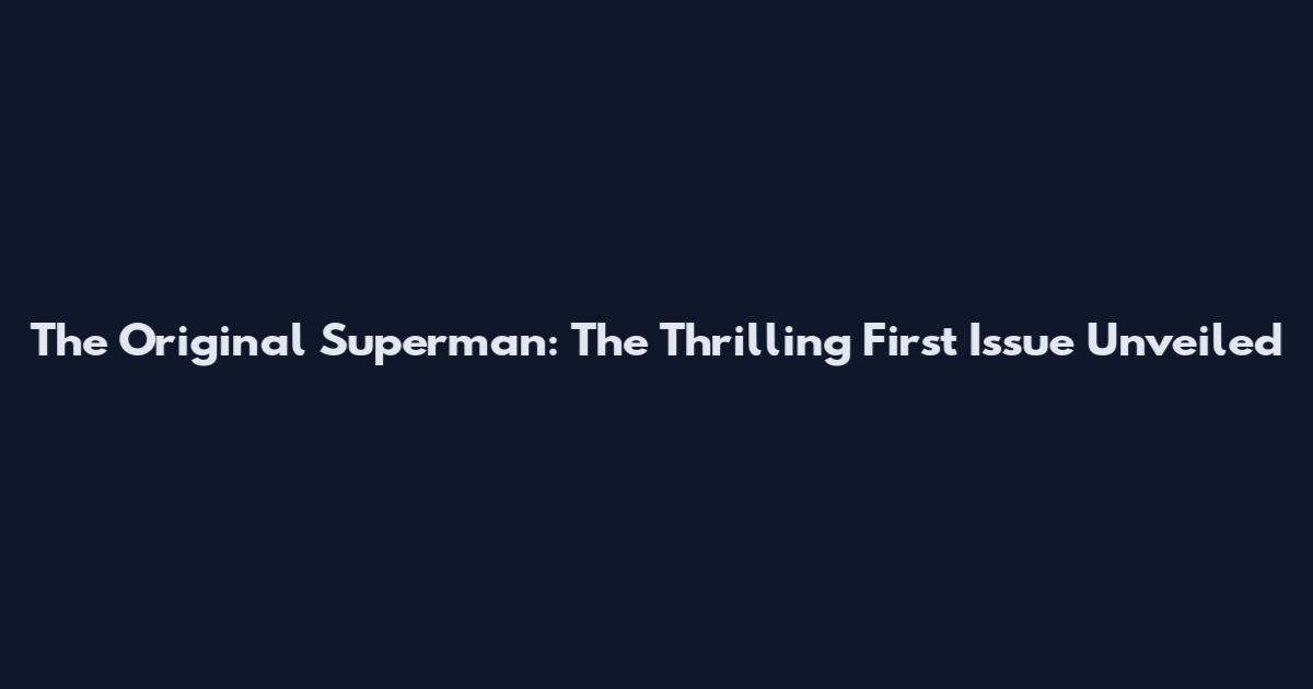 The Original Superman: The Thrilling First Issue Unveiled