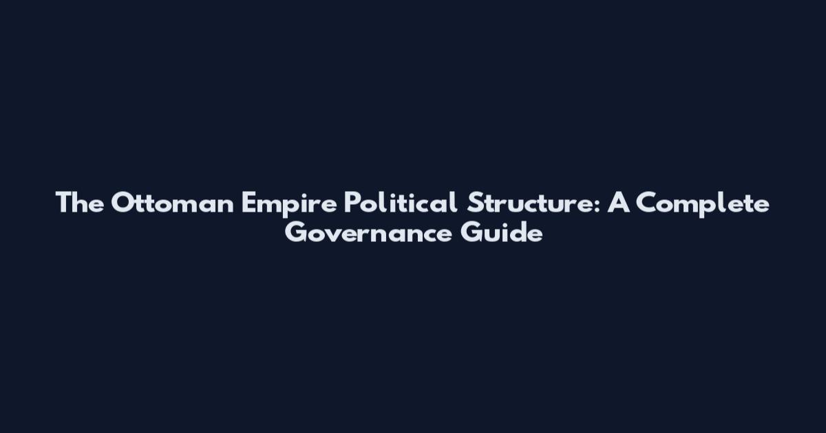 The Ottoman Empire Political Structure: A Complete Governance Guide
