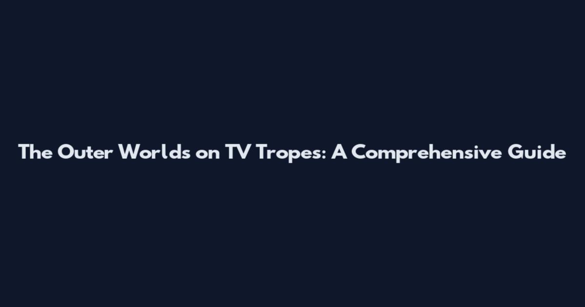 The Outer Worlds on TV Tropes: A Comprehensive Guide