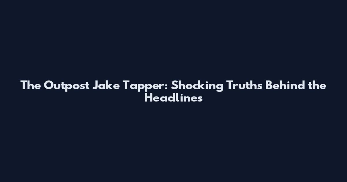 The Outpost Jake Tapper: Shocking Truths Behind the Headlines