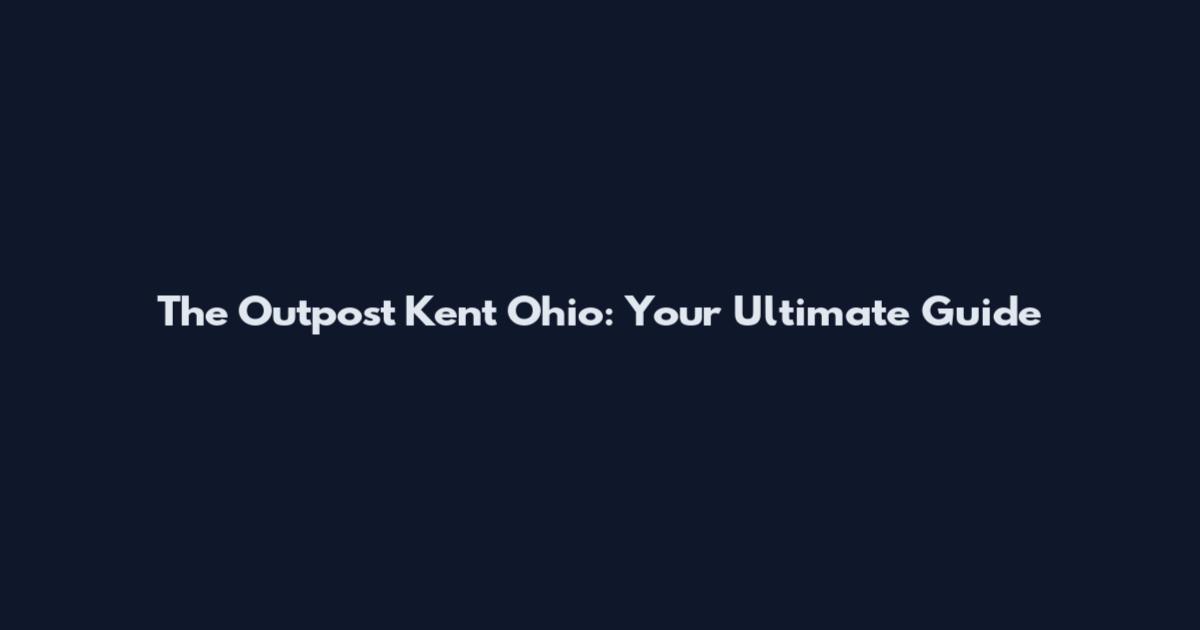The Outpost Kent Ohio: Your Ultimate Guide