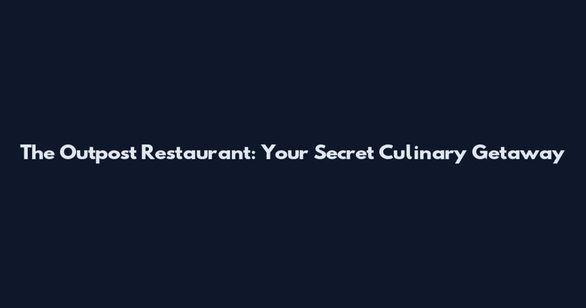 The Outpost Restaurant: Your Secret Culinary Getaway