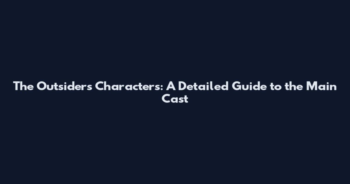 The Outsiders Characters: A Detailed Guide to the Main Cast