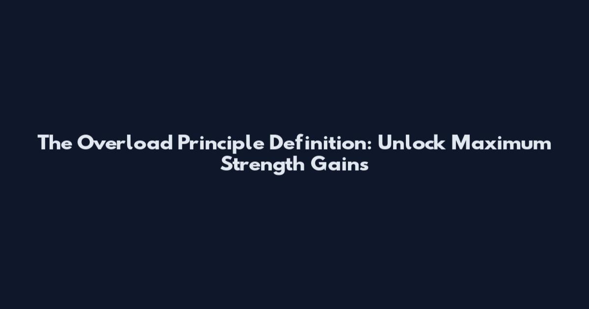 The Overload Principle Definition: Unlock Maximum Strength Gains