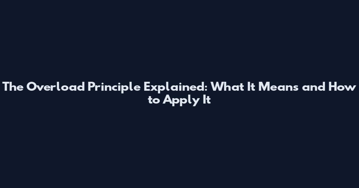 The Overload Principle Explained: What It Means and How to Apply It