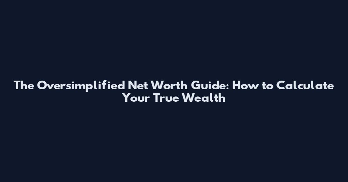 The Oversimplified Net Worth Guide: How to Calculate Your True Wealth
