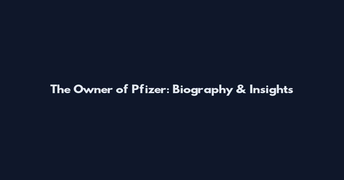 The Owner of Pfizer: Biography & Insights
