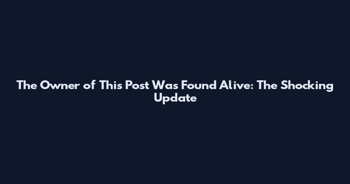 The Owner of This Post Was Found Alive: The Shocking Update
