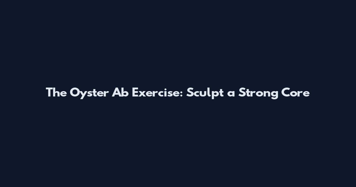 The Oyster Ab Exercise: Sculpt a Strong Core