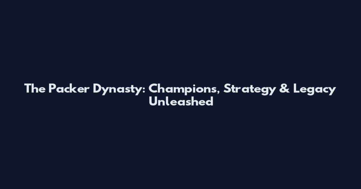 The Packer Dynasty: Champions, Strategy & Legacy Unleashed