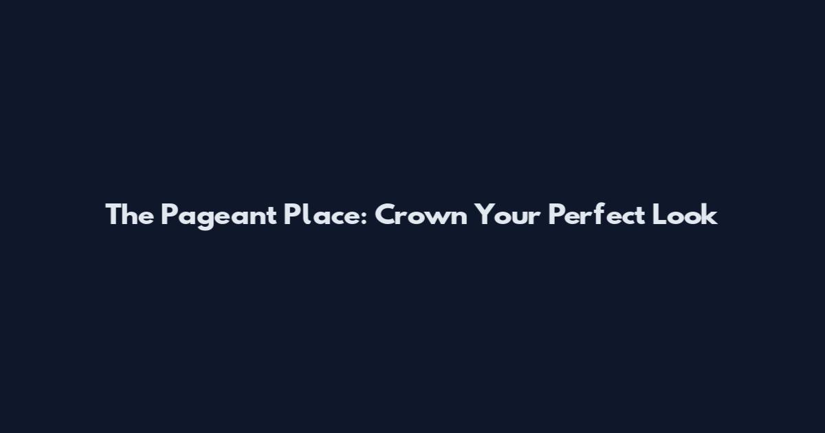 The Pageant Place: Crown Your Perfect Look