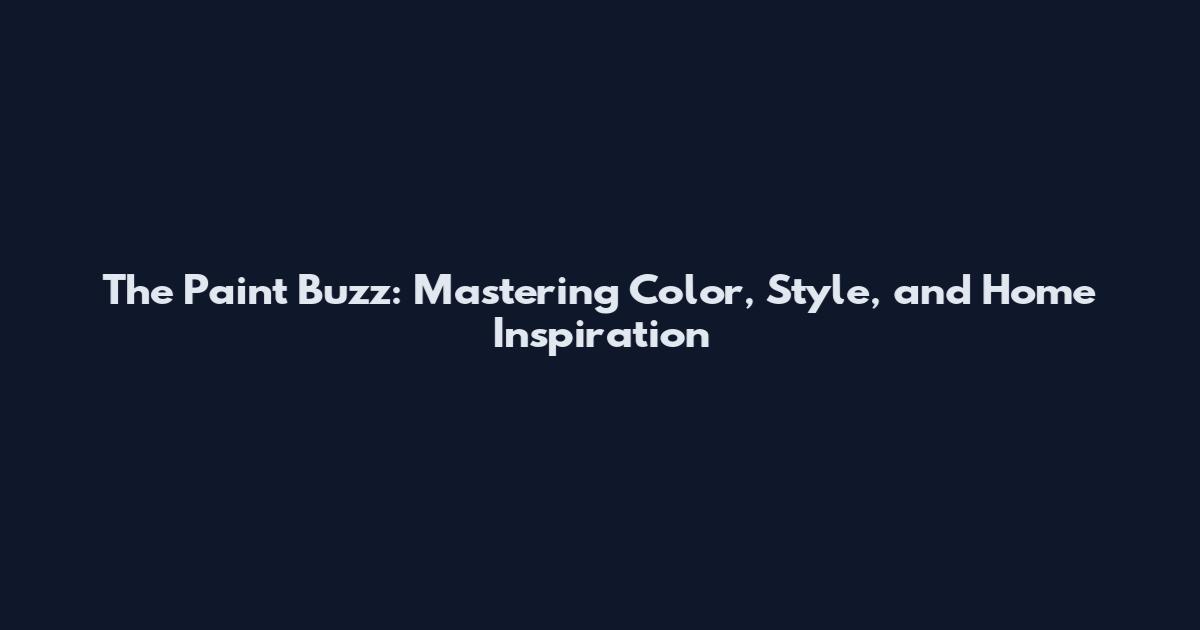 The Paint Buzz: Mastering Color, Style, and Home Inspiration