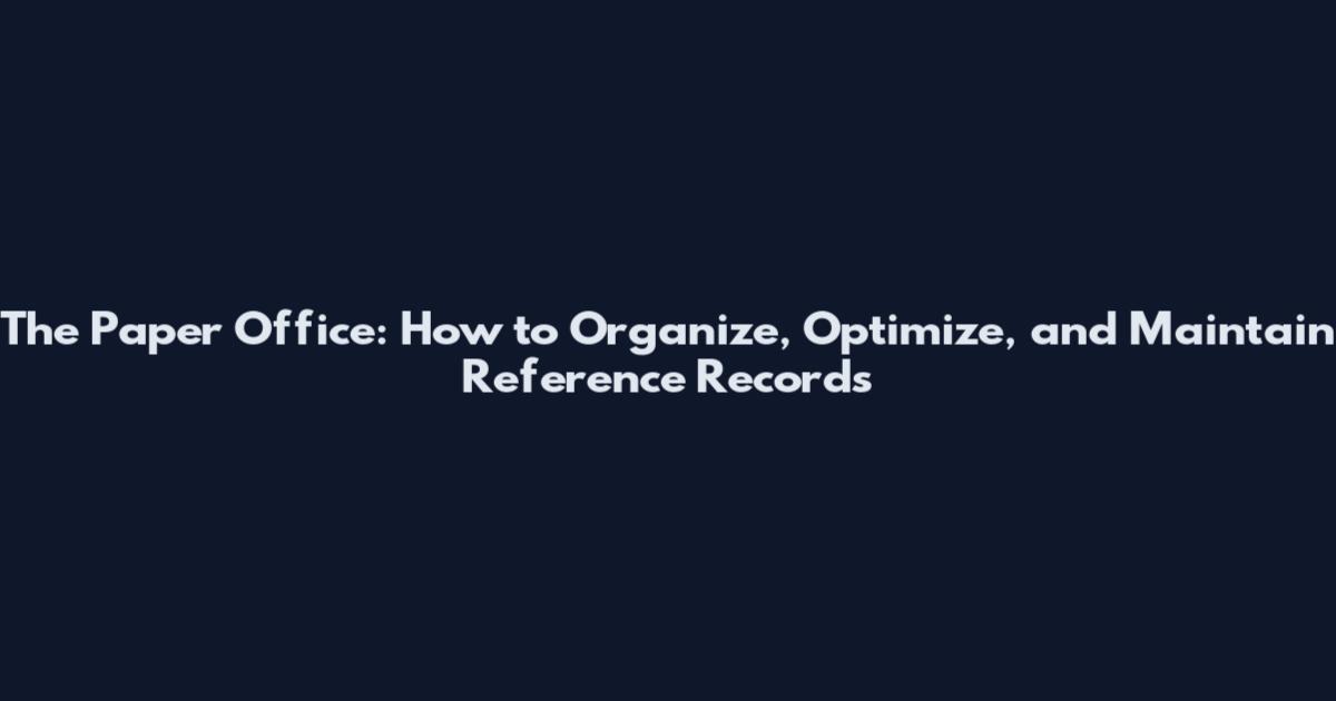 The Paper Office: How to Organize, Optimize, and Maintain Reference Records