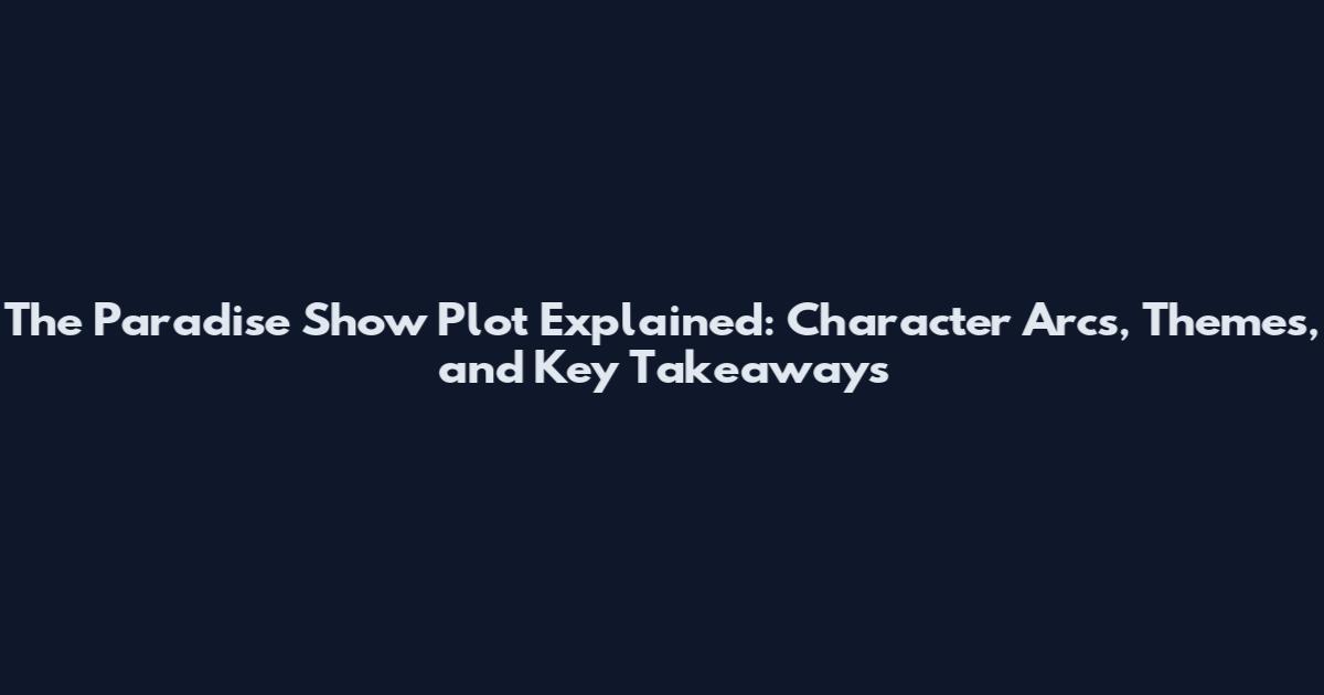 The Paradise Show Plot Explained: Character Arcs, Themes, and Key Takeaways