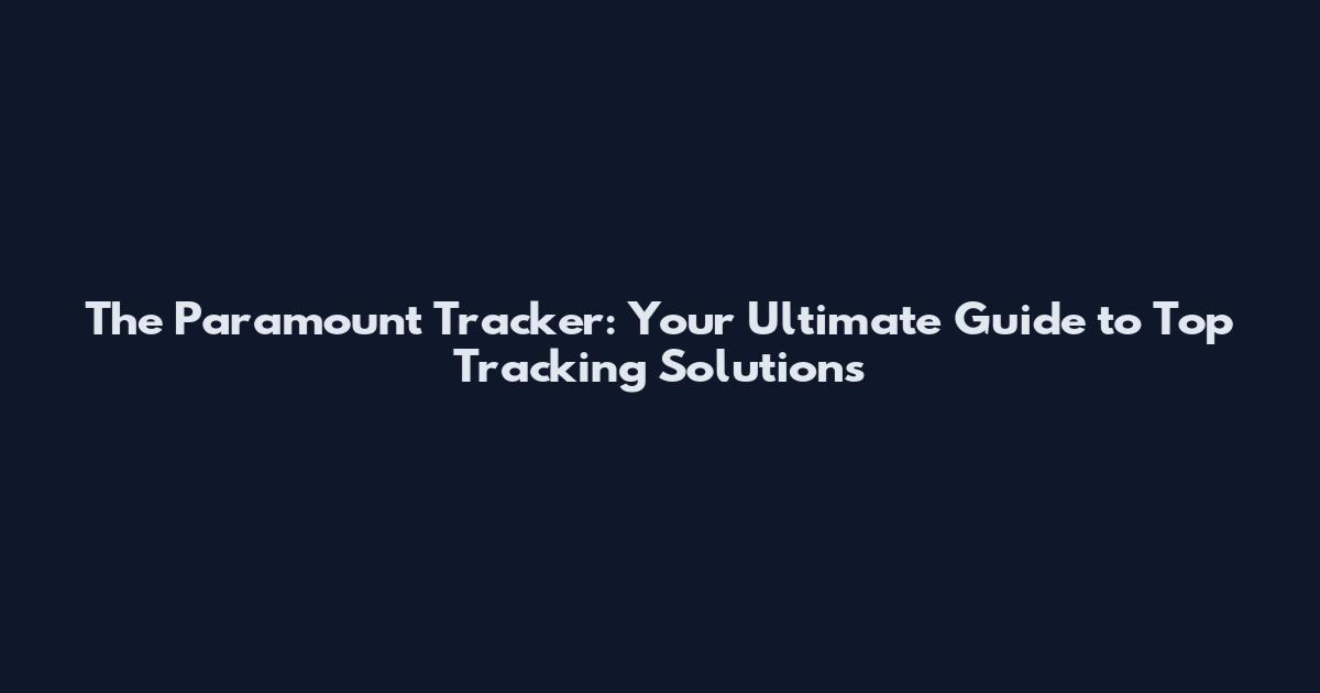 The Paramount Tracker: Your Ultimate Guide to Top Tracking Solutions