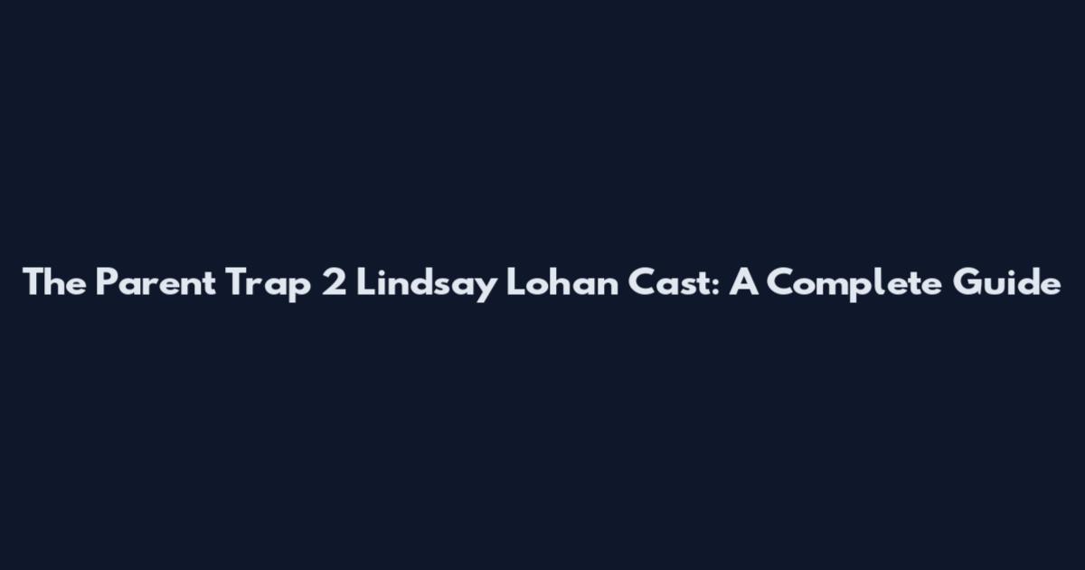 The Parent Trap 2 Lindsay Lohan Cast: A Complete Guide