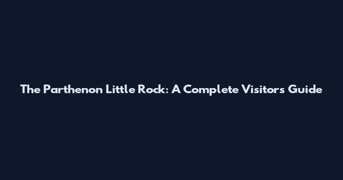 The Parthenon Little Rock: A Complete Visitor's Guide