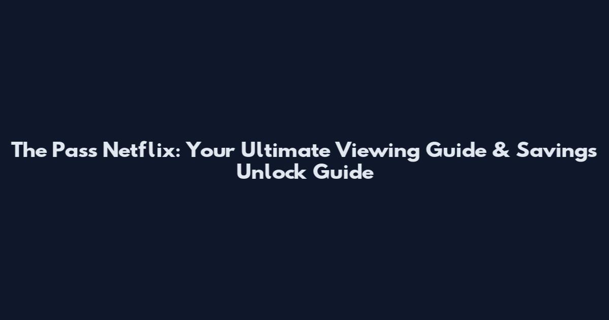 The Pass Netflix: Your Ultimate Viewing Guide & Savings Unlock Guide
