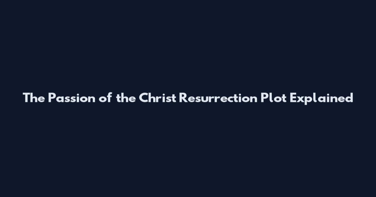 The Passion of the Christ Resurrection Plot Explained