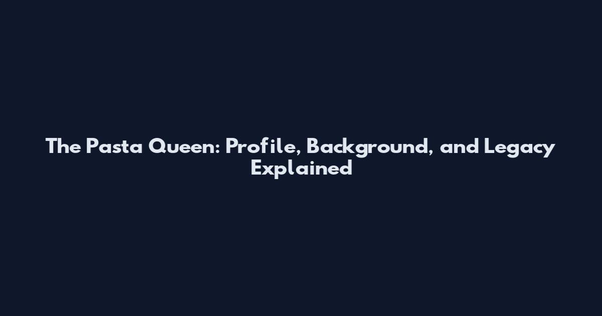 The Pasta Queen: Profile, Background, and Legacy Explained