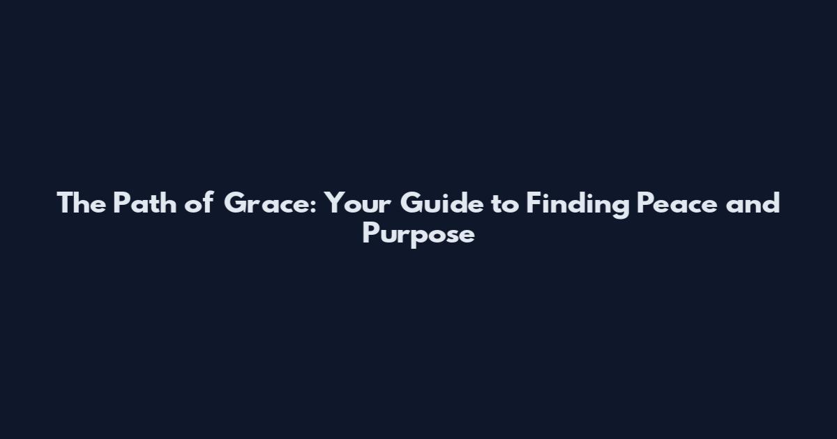 The Path of Grace: Your Guide to Finding Peace and Purpose