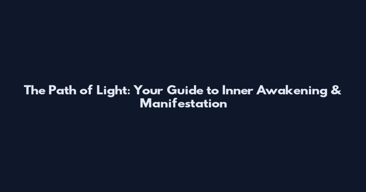 The Path of Light: Your Guide to Inner Awakening & Manifestation