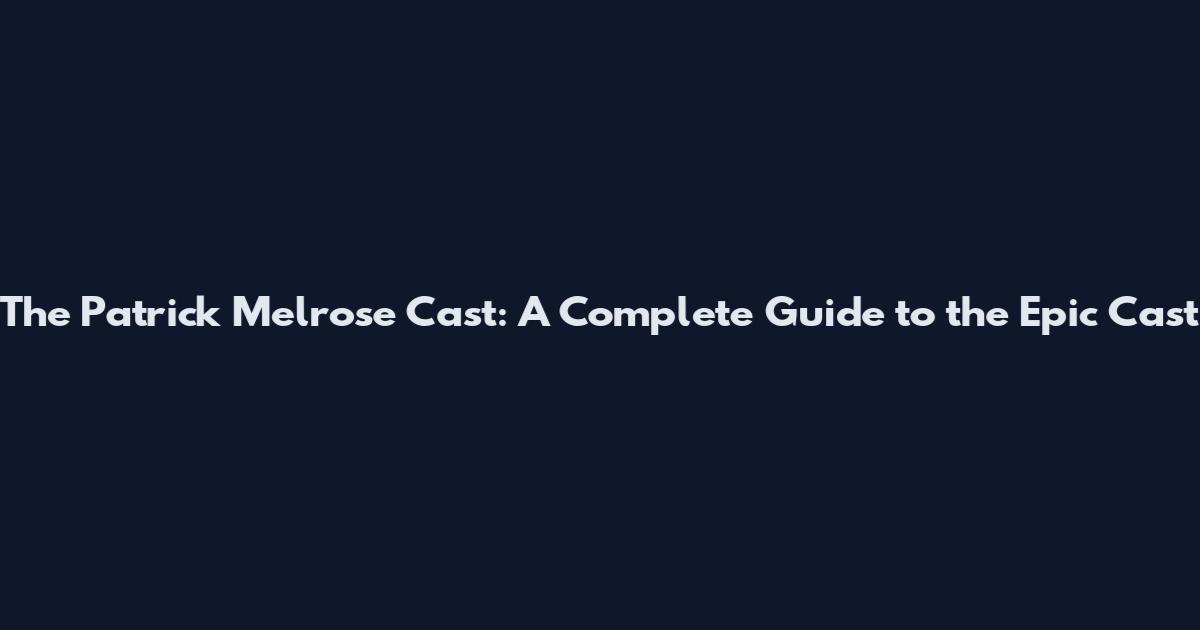 The Patrick Melrose Cast: A Complete Guide to the Epic Cast