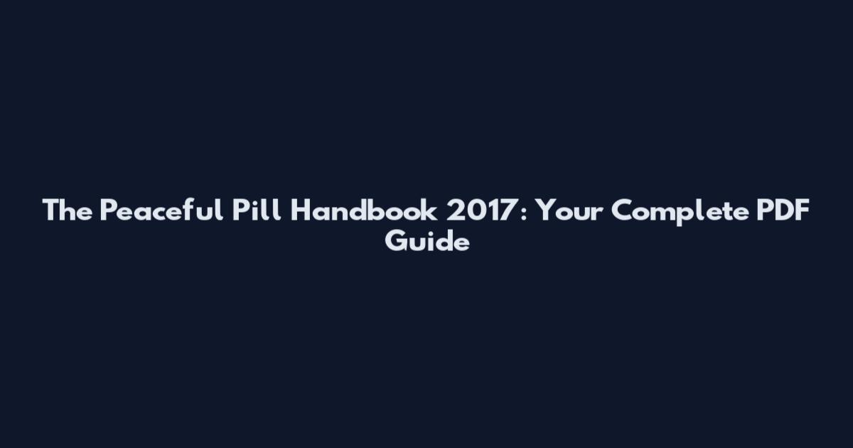 The Peaceful Pill Handbook 2017: Your Complete PDF Guide