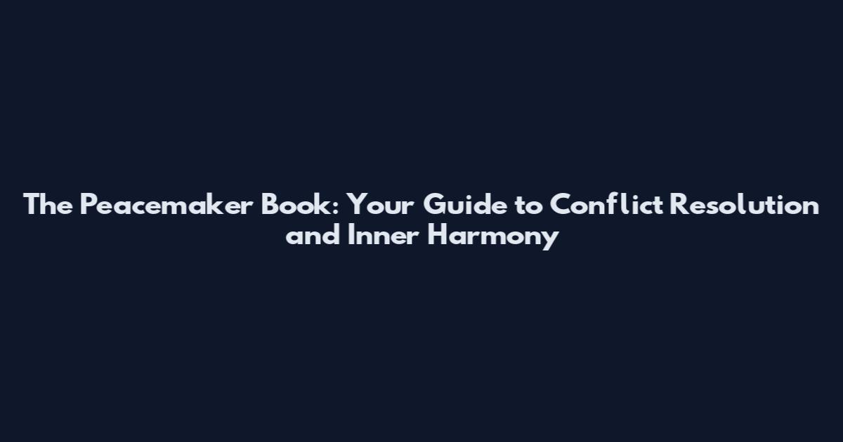 The Peacemaker Book: Your Guide to Conflict Resolution and Inner Harmony